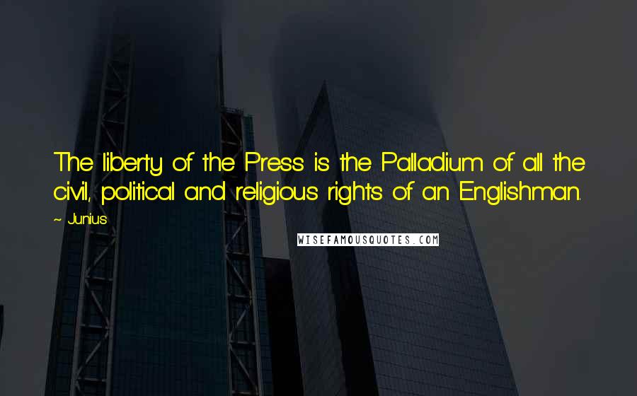 Junius Quotes: The liberty of the Press is the Palladium of all the civil, political and religious rights of an Englishman.