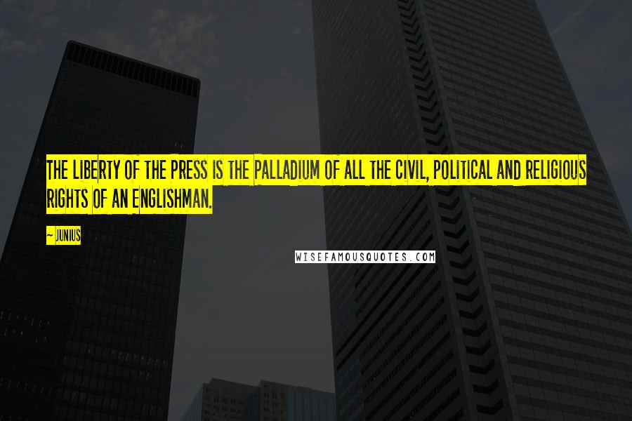 Junius Quotes: The liberty of the Press is the Palladium of all the civil, political and religious rights of an Englishman.