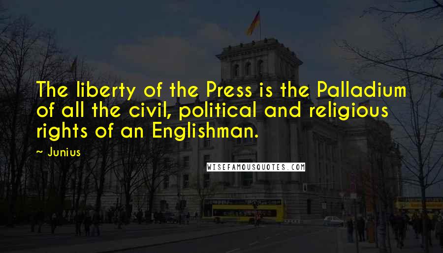 Junius Quotes: The liberty of the Press is the Palladium of all the civil, political and religious rights of an Englishman.