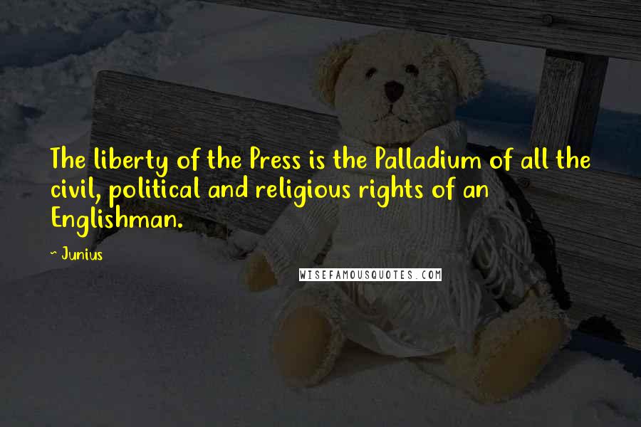 Junius Quotes: The liberty of the Press is the Palladium of all the civil, political and religious rights of an Englishman.