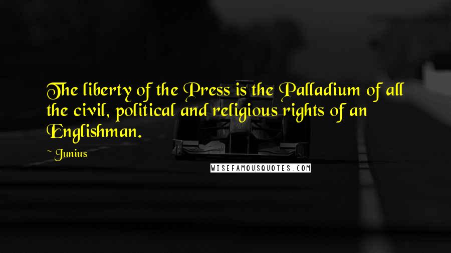 Junius Quotes: The liberty of the Press is the Palladium of all the civil, political and religious rights of an Englishman.