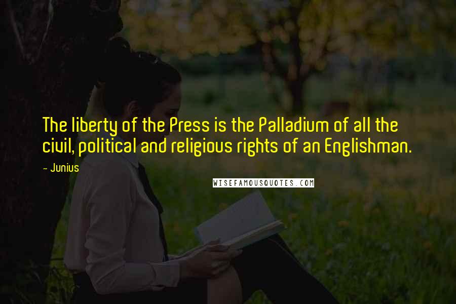 Junius Quotes: The liberty of the Press is the Palladium of all the civil, political and religious rights of an Englishman.