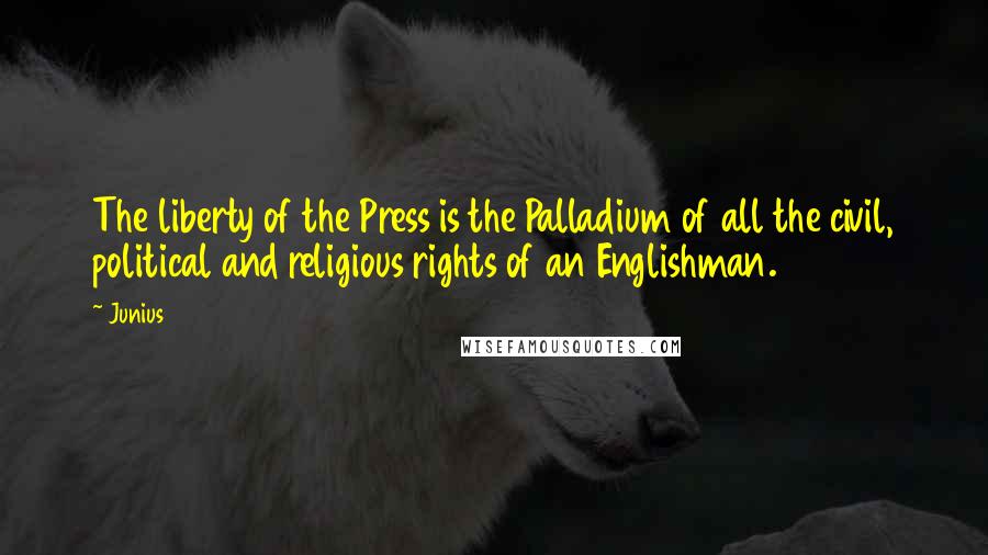 Junius Quotes: The liberty of the Press is the Palladium of all the civil, political and religious rights of an Englishman.