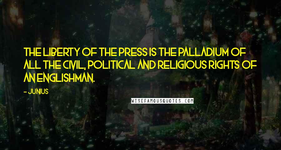 Junius Quotes: The liberty of the Press is the Palladium of all the civil, political and religious rights of an Englishman.
