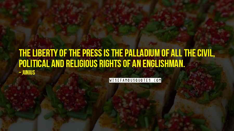 Junius Quotes: The liberty of the Press is the Palladium of all the civil, political and religious rights of an Englishman.