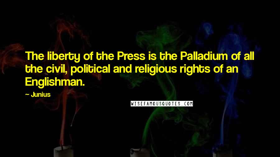 Junius Quotes: The liberty of the Press is the Palladium of all the civil, political and religious rights of an Englishman.
