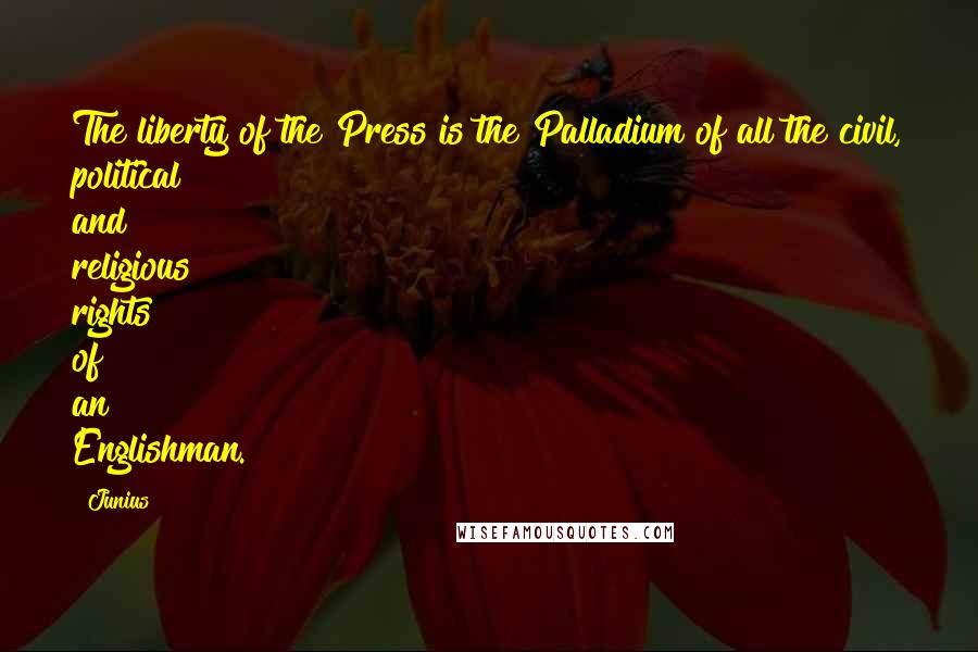 Junius Quotes: The liberty of the Press is the Palladium of all the civil, political and religious rights of an Englishman.