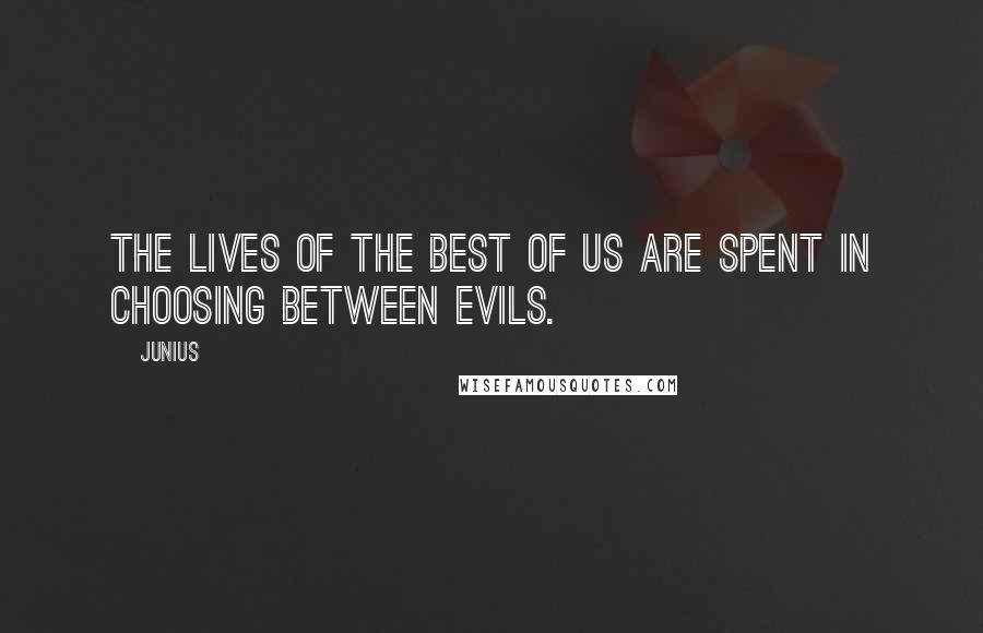 Junius Quotes: The lives of the best of us are spent in choosing between evils.