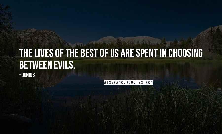 Junius Quotes: The lives of the best of us are spent in choosing between evils.