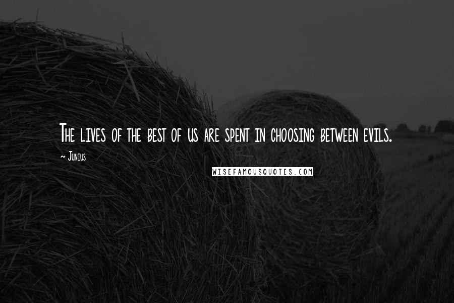 Junius Quotes: The lives of the best of us are spent in choosing between evils.