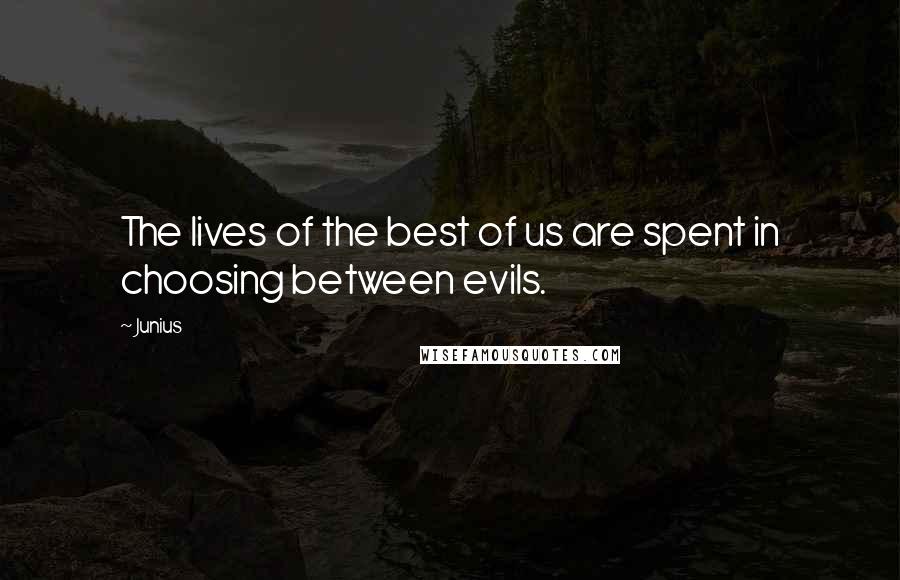 Junius Quotes: The lives of the best of us are spent in choosing between evils.