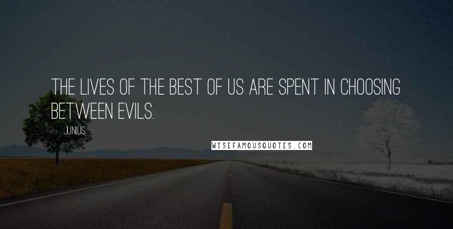 Junius Quotes: The lives of the best of us are spent in choosing between evils.