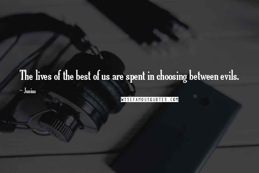 Junius Quotes: The lives of the best of us are spent in choosing between evils.