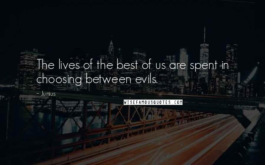 Junius Quotes: The lives of the best of us are spent in choosing between evils.