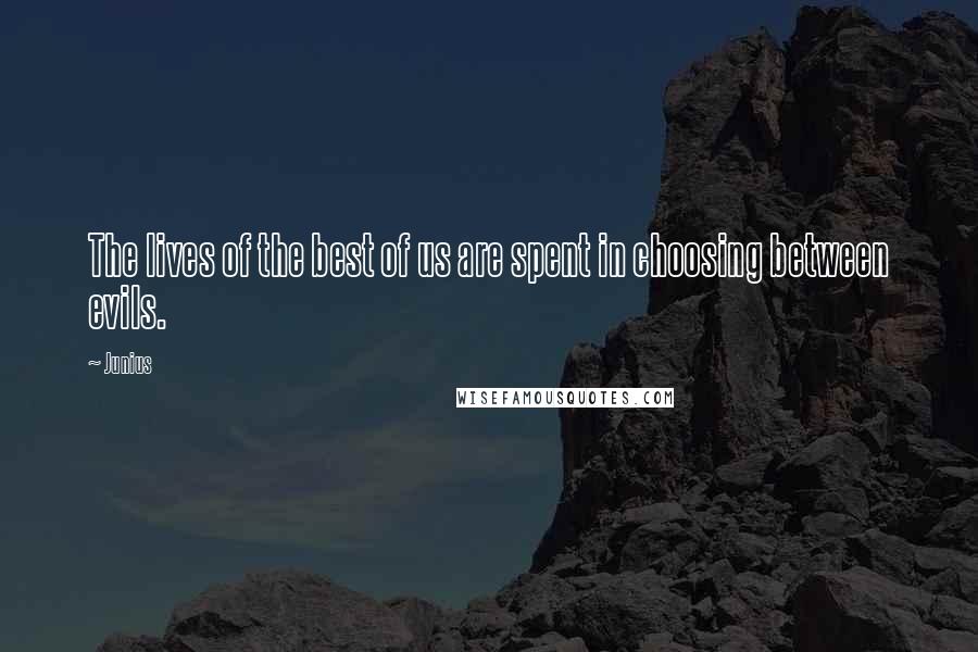 Junius Quotes: The lives of the best of us are spent in choosing between evils.