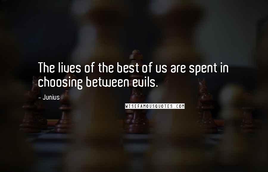 Junius Quotes: The lives of the best of us are spent in choosing between evils.