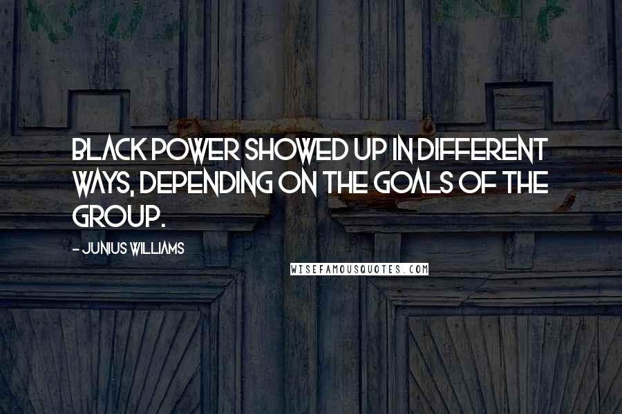 Junius Williams Quotes: Black power showed up in different ways, depending on the goals of the group.