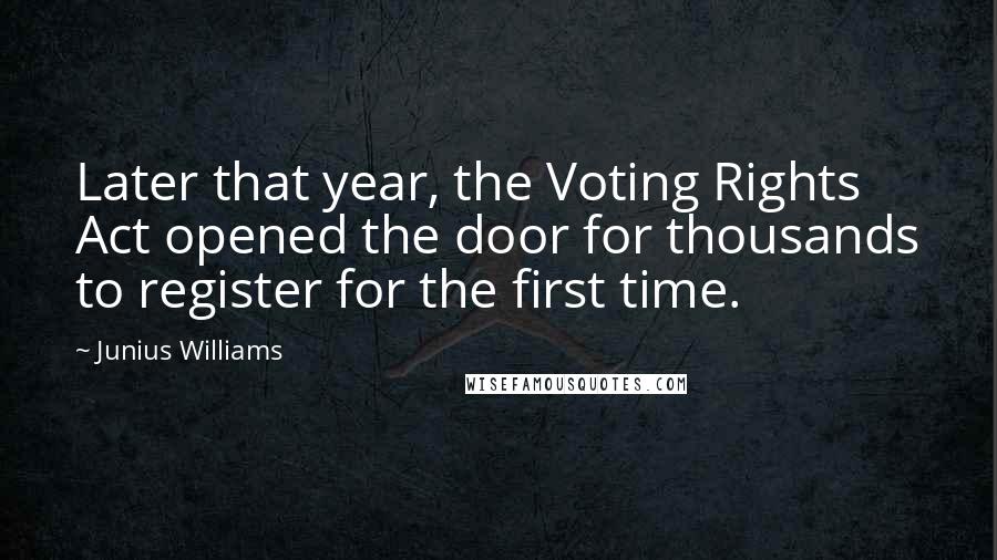 Junius Williams Quotes: Later that year, the Voting Rights Act opened the door for thousands to register for the first time.
