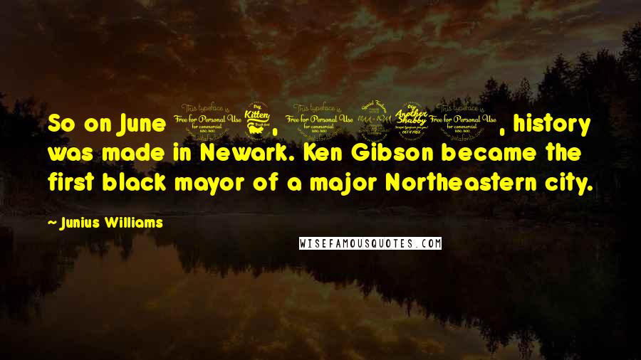 Junius Williams Quotes: So on June 16, 1970, history was made in Newark. Ken Gibson became the first black mayor of a major Northeastern city.