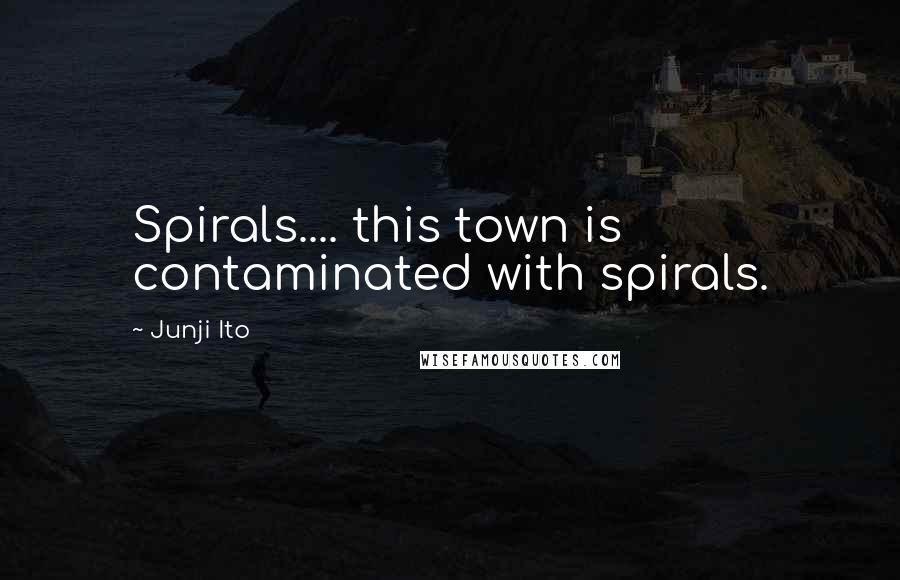Junji Ito Quotes: Spirals.... this town is contaminated with spirals.