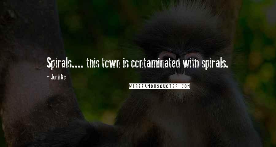 Junji Ito Quotes: Spirals.... this town is contaminated with spirals.