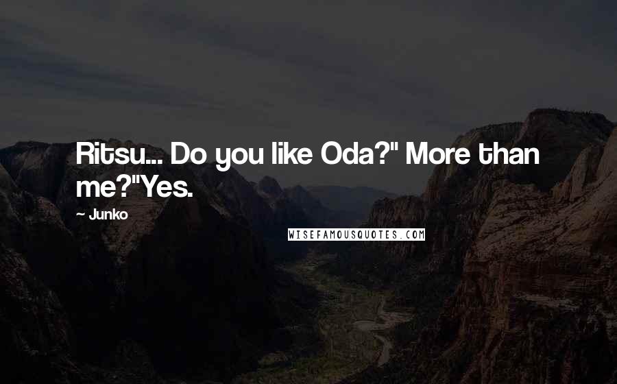 Junko Quotes: Ritsu... Do you like Oda?" More than me?"Yes.