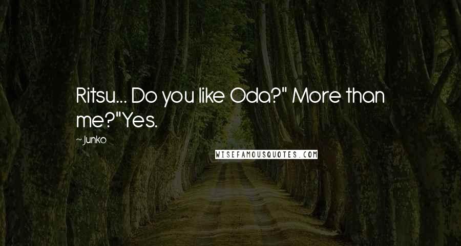 Junko Quotes: Ritsu... Do you like Oda?" More than me?"Yes.