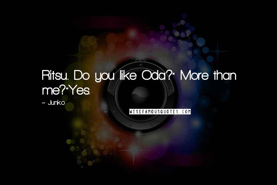 Junko Quotes: Ritsu... Do you like Oda?" More than me?"Yes.