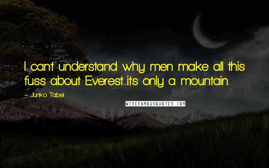 Junko Tabei Quotes: I can't understand why men make all this fuss about Everest-it's only a mountain.