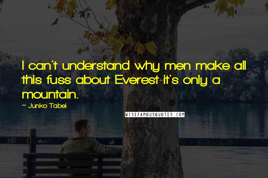 Junko Tabei Quotes: I can't understand why men make all this fuss about Everest-it's only a mountain.