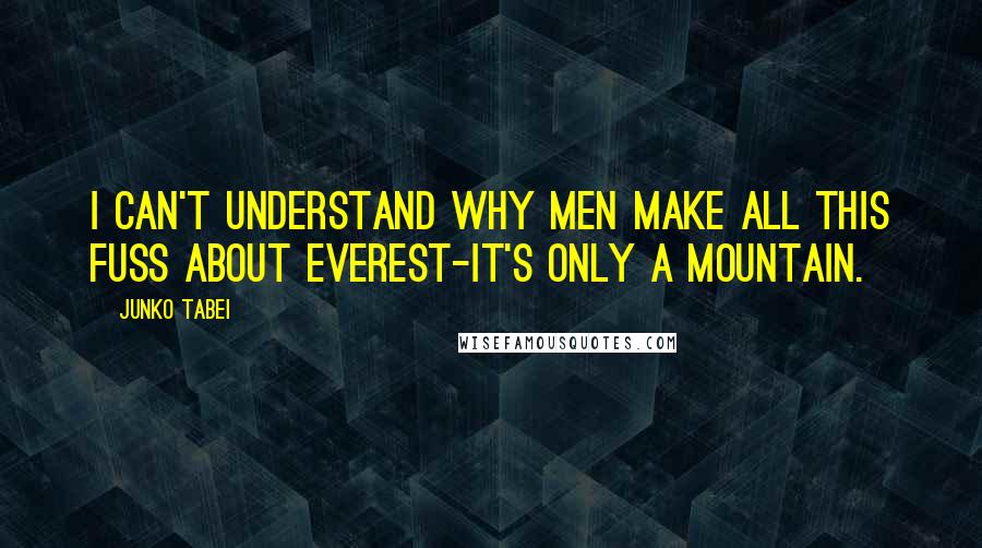Junko Tabei Quotes: I can't understand why men make all this fuss about Everest-it's only a mountain.