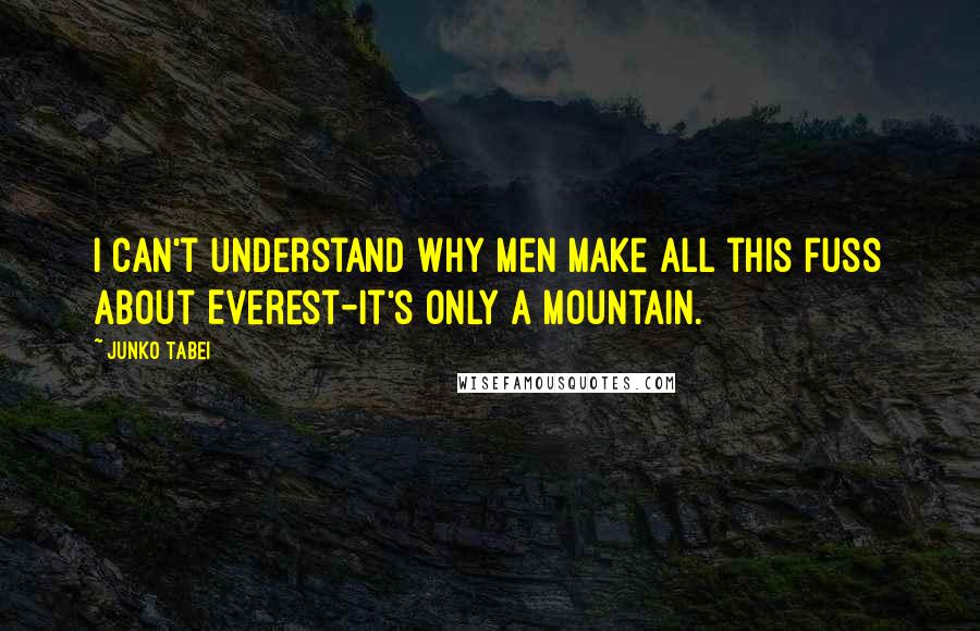 Junko Tabei Quotes: I can't understand why men make all this fuss about Everest-it's only a mountain.