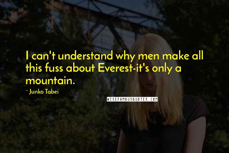 Junko Tabei Quotes: I can't understand why men make all this fuss about Everest-it's only a mountain.