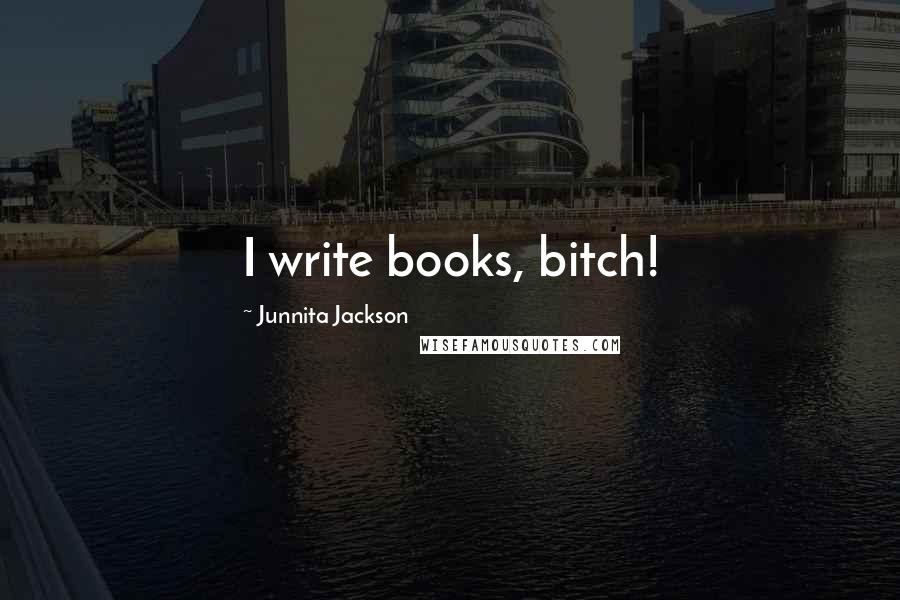 Junnita Jackson Quotes: I write books, bitch!