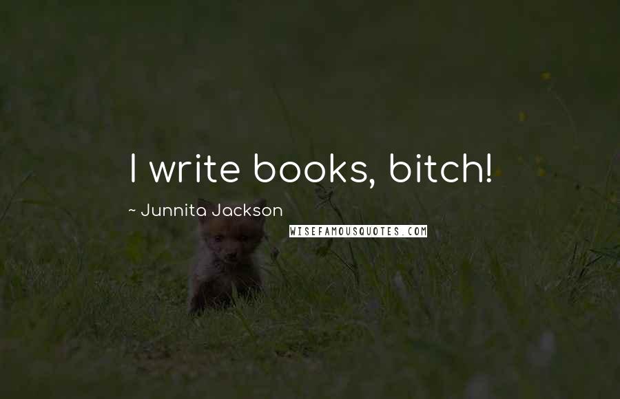 Junnita Jackson Quotes: I write books, bitch!