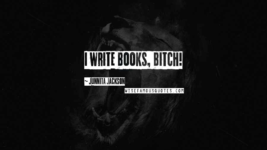 Junnita Jackson Quotes: I write books, bitch!