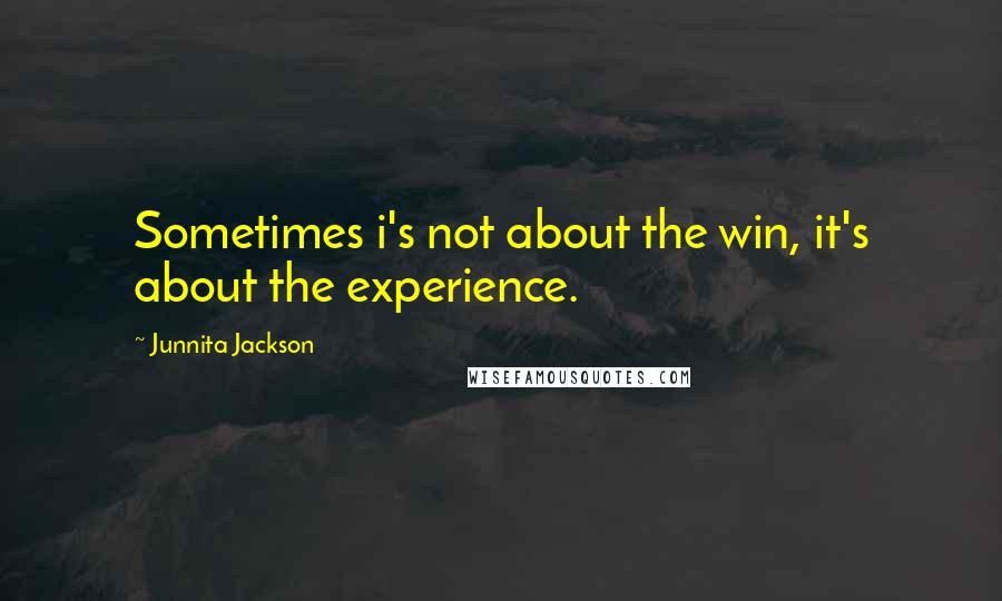 Junnita Jackson Quotes: Sometimes i's not about the win, it's about the experience.