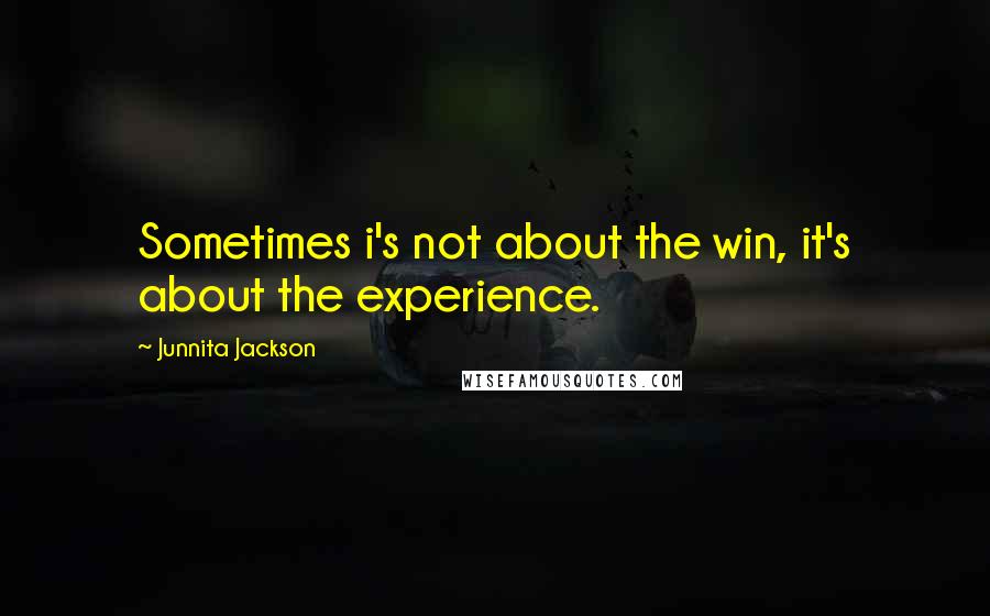 Junnita Jackson Quotes: Sometimes i's not about the win, it's about the experience.