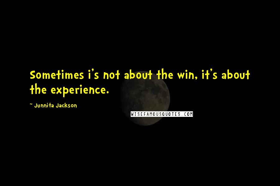 Junnita Jackson Quotes: Sometimes i's not about the win, it's about the experience.