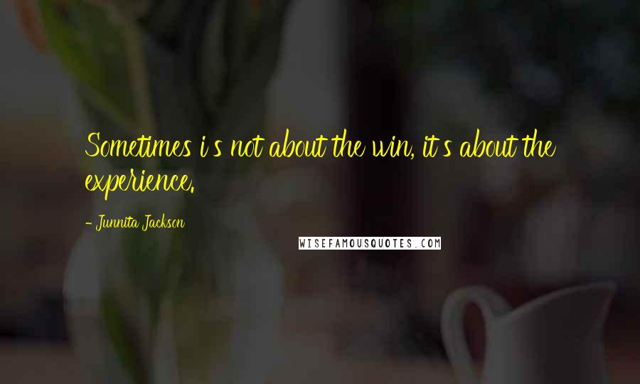 Junnita Jackson Quotes: Sometimes i's not about the win, it's about the experience.