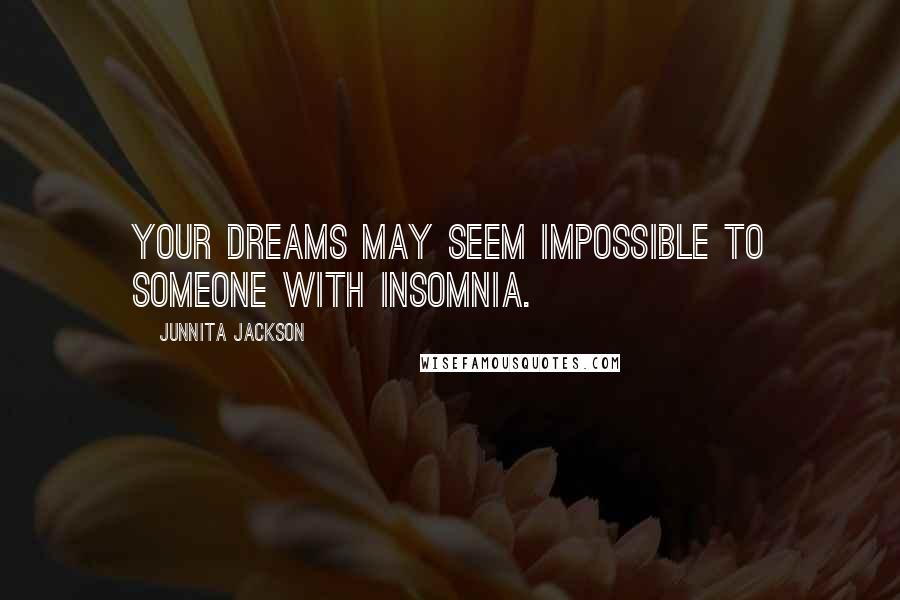 Junnita Jackson Quotes: Your dreams may seem impossible to someone with insomnia.
