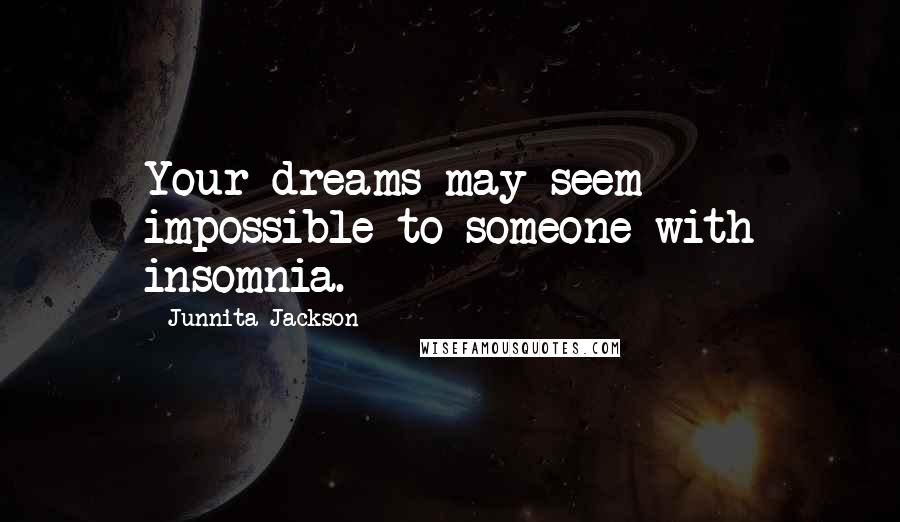 Junnita Jackson Quotes: Your dreams may seem impossible to someone with insomnia.