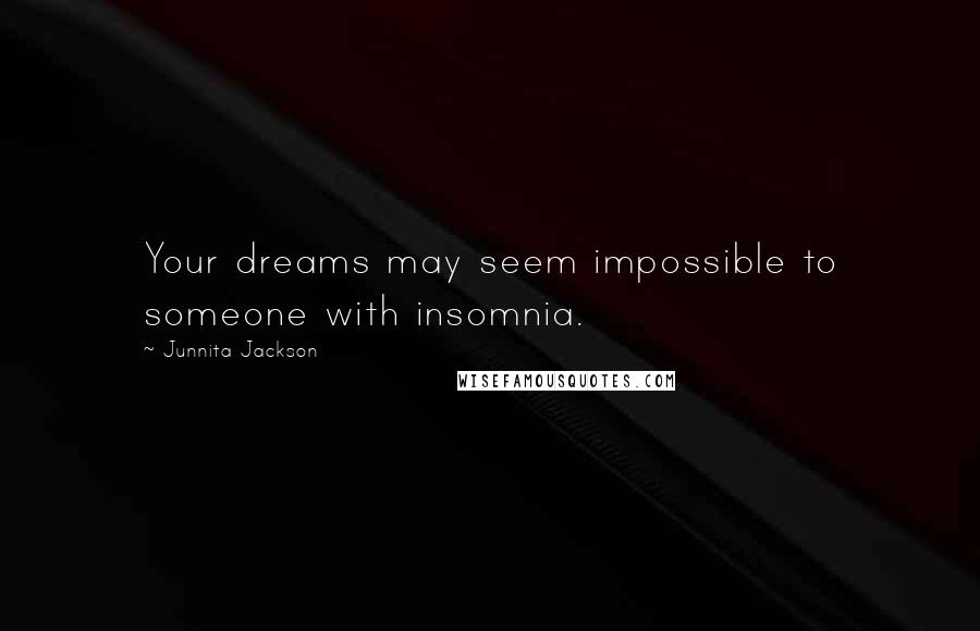 Junnita Jackson Quotes: Your dreams may seem impossible to someone with insomnia.