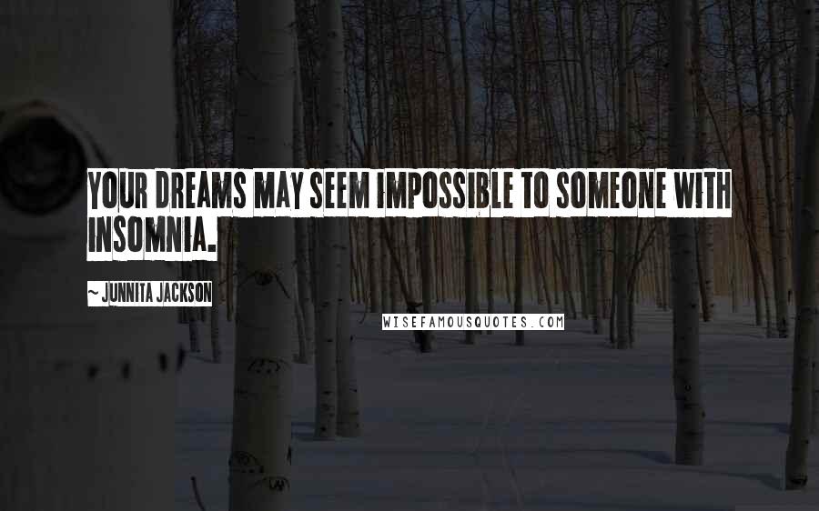 Junnita Jackson Quotes: Your dreams may seem impossible to someone with insomnia.