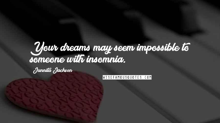 Junnita Jackson Quotes: Your dreams may seem impossible to someone with insomnia.