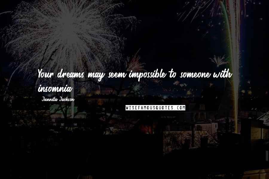 Junnita Jackson Quotes: Your dreams may seem impossible to someone with insomnia.
