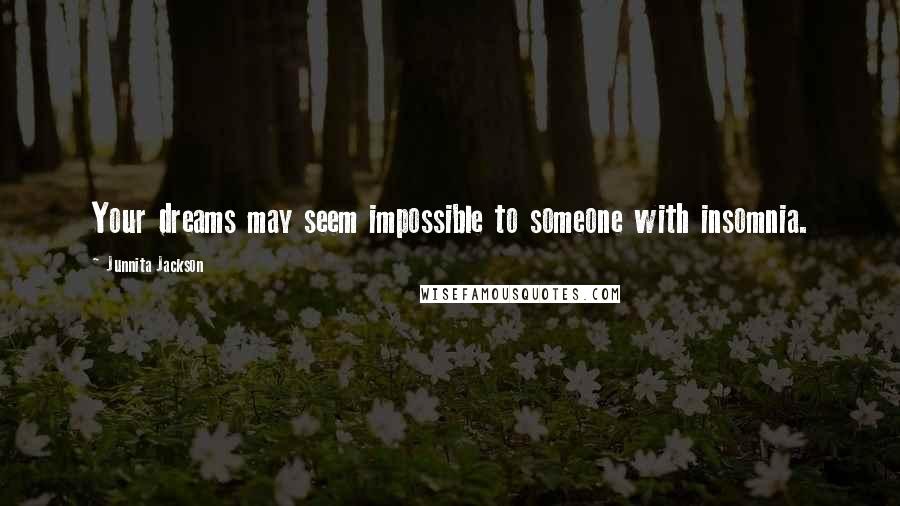 Junnita Jackson Quotes: Your dreams may seem impossible to someone with insomnia.