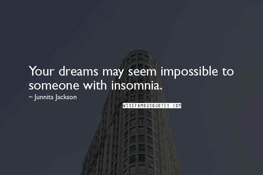Junnita Jackson Quotes: Your dreams may seem impossible to someone with insomnia.