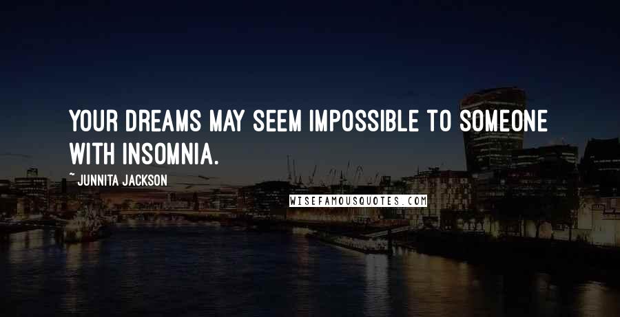Junnita Jackson Quotes: Your dreams may seem impossible to someone with insomnia.