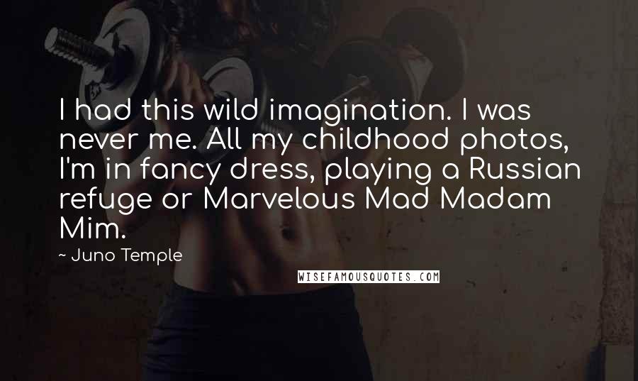 Juno Temple Quotes: I had this wild imagination. I was never me. All my childhood photos, I'm in fancy dress, playing a Russian refuge or Marvelous Mad Madam Mim.